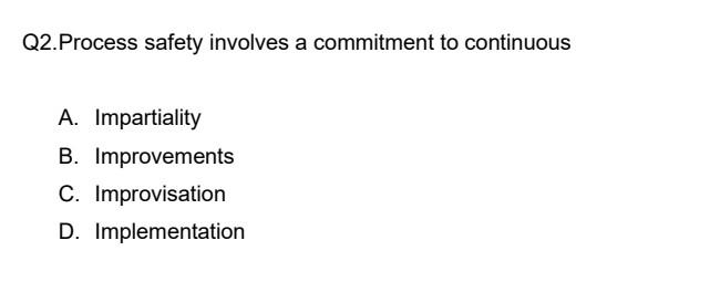 Q2 Process Safety Involves A Commitment To Continuous A Impartiality B Improvements C Improvisation D Implementatio 1