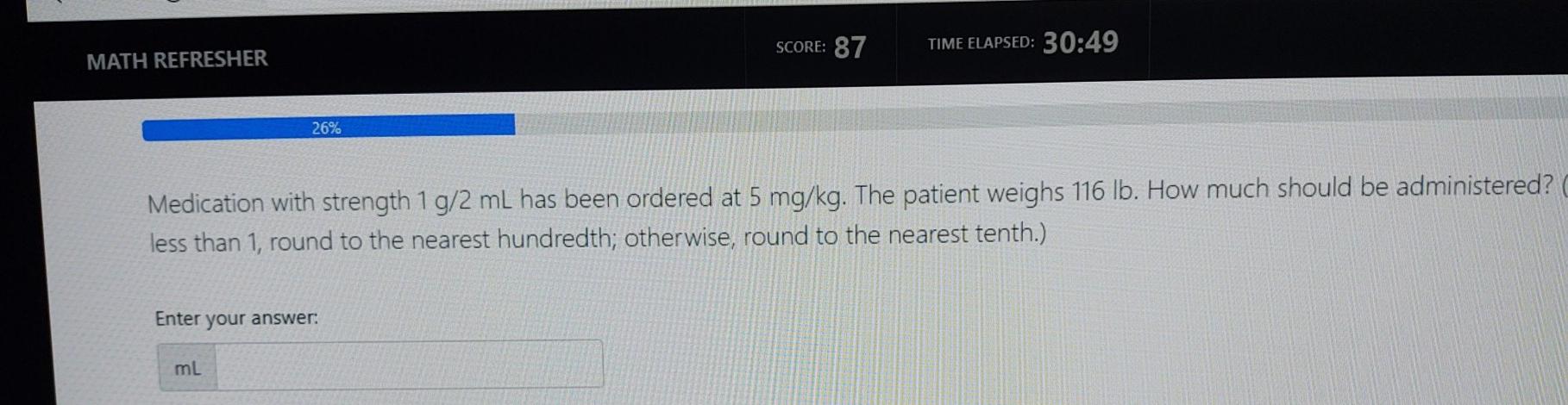 Score 87 Time Elapsed 30 49 Math Refresher 26 Medication With Strength 1 G 2 Ml Has Been Ordered At 5 Mg Kg The Pati 1