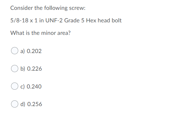 Consider The Following Screw 5 8 18 X 1 In Unf 2 Grade 5 Hex Head Bolt What Is The Minor Area A 0 202 B 0 226 C 0 2 1