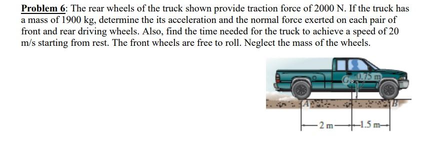 Problem 6 The Rear Wheels Of The Truck Shown Provide Traction Force Of 2000 N If The Truck Has A Mass Of 1900 Kg Dete 1